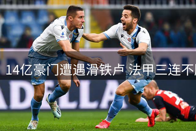 14亿豪门遭遇滑铁卢 法甲三连不胜排名持续下滑