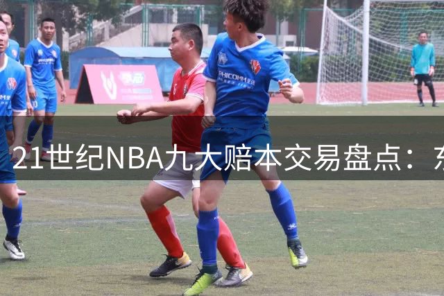 21世纪NBA九大赔本交易盘点：东契奇乔治上榜